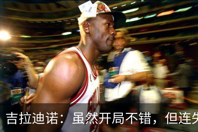 吉拉迪诺：虽然开局不错，但连失两球让比赛变得艰难