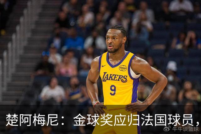 楚阿梅尼：金球奖应归法国球员，姆巴佩和登贝莱等人值得认可